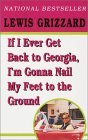 If I Ever Get Back to Georgia, I'm Gonna Nail My Feet to the ... by Lewis Grizzard If I Ever Get Back to Georgia, I'm Gonna Nail My Feet to the ... by Lewis Grizzard