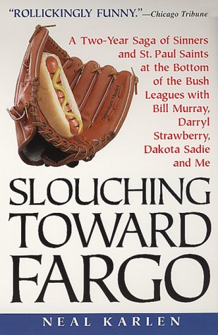 Slouching Toward Fargo: A Two-Year Saga Of Sinners And St. Paul Saints At The Bottom Of The Bush Leagues With Bill Murray, Darryl Strawberry, Dakota Sadie And Me