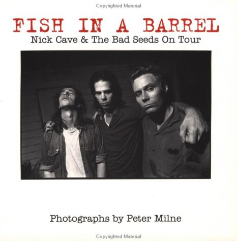 Fish in a Barrel: Nick Cave and the Bad Seeds on Tour Peter Milne and Nick Cave