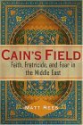 Cain's Field: Faith, Fratricide, and Fear in the Middle East Cain's Field: Faith, Fratricide, and Fear in the Middle East