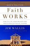 Faith Works: How to Live Your Beliefs and Ignite Positive Social Change Faith Works: How to Live Your Beliefs and Ignite Positive Social Change