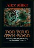 For Your Own Good by Alice Miller For Your Own Good by Alice Miller