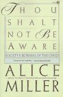 Thou Shalt Not Be Aware : Society's Betrayal of the Child Thou Shalt Not Be Aware : Society's Betrayal of the Child