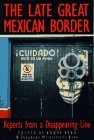 The Late Great Mexican Border: Reports from a Disappearing Line The Late Great Mexican Border: Reports from a Disappearing Line