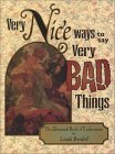Very Nice Ways to Say Very Bad Things: The Unusual Book of Euphemisms Very Nice Ways to Say Very Bad Things: The Unusual Book of Euphemisms