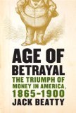 Age of Betrayal: The Triumph of Money in America, 1865-1900 Age of Betrayal: The Triumph of Money in America, 1865-1900