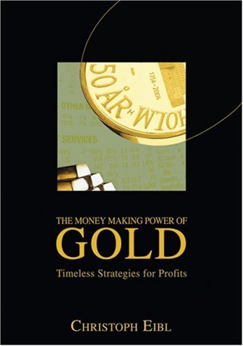 The Money Making Power of Gold: Timeless Strategies for Profits Christoph Eibl The Money Making Power of Gold: Timeless Strategies for Profits Christoph Eibl