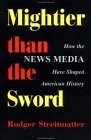 Mightier Than The Sword: How The News Media Have Shaped American History Mightier Than The Sword: How The News Media Have Shaped American History