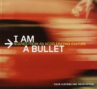 I Am a Bullet : Scenes from an Accelerating Culture I Am a Bullet : Scenes from an Accelerating Culture