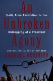 An Unbroken Agony: Haiti, from Revolution to the Kidnapping of a President