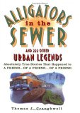 Alligators in the Sewer and 222 Other Urban Legends: Absolutely True Stories That Happened to a Friend...of a Friend...of a Friend Alligators in the Sewer and 222 Other Urban Legends: Absolutely True Stories That Happened to a Friend...of a Friend...of a Friend