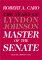The Master of the Senate (The Years of Lyndon Johnson, Volume 3)