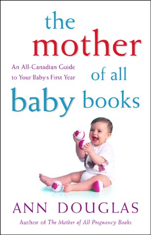 The Mother Of All Baby Books: An All Canadian Guide To Baby's First Year