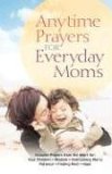 Anytime Prayers for Everyday Moms Anytime Prayers for Everyday Moms