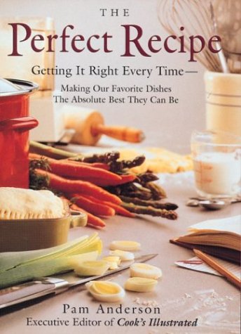 The Perfect Recipe: Getting It Right Every Time : Making Our Favorite Dishes the Absolute Best They Can Be