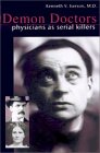 Demon Doctors: Physicians as Serial Killers Demon Doctors: Physicians as Serial Killers