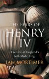 Fears of Henry IV: The Life of England's Self-made King Fears of Henry IV: The Life of England's Self-made King