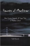 Haunts of Mackinac: Ghost Stories, Legends, & Tragic Tales of Mackinac Island