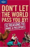 Don't Let the World Pass You by: 52 Reasons to Have a Passport Don't Let the World Pass You by: 52 Reasons to Have a Passport