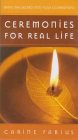 Ceremonies for Real Life: Ten Ways to Bring the Sacred to All Occasions