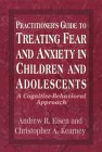 Practitioner's Guide to Treating Fear and Anxiety in Children and Adolescents: A Cognitive-Behavioral Approach Practitioner's Guide to Treating Fear and Anxiety in Children and Adolescents: A Cognitive-Behavioral Approach