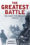The Greatest Battle: The Battle for Moscow, 1941-2 The Greatest Battle: The Battle for Moscow, 1941-2