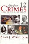 Another Twelve Crimes That Shocked The Nation by Alan J. Whiticker Another Twelve Crimes That Shocked The Nation by Alan J. Whiticker