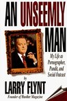 An Unseemly Man: My Life as a Pornographer, Pundit, and Social Outcast An Unseemly Man: My Life as a Pornographer, Pundit, and Social Outcast