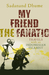 My Friend the Fanatic by Sadanand Dhume My Friend the Fanatic by Sadanand Dhume