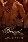 Bound to Him by Ava March Bound to Him by Ava March