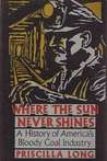 Where the Sun Never Shines: A History of America's Bloody Coal Industry Where the Sun Never Shines: A History of America's Bloody Coal Industry