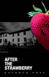 After the Strawberry by Kathryn Pope After the Strawberry by Kathryn Pope