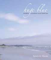 Huge Blue: Western Canadian Travel Sketches Patrick M. Pilarski Huge Blue: Western Canadian Travel Sketches Patrick M. Pilarski