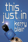 This Just in by Kerry Blair This Just in by Kerry Blair