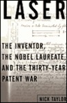 Laser: The Inventor, the Nobel Laureate, and the Thirty-Year Patent War Laser: The Inventor, the Nobel Laureate, and the Thirty-Year Patent War