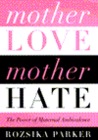 Mother Love/Mother Hate: The Power of Maternal Ambivalence Mother Love/Mother Hate: The Power of Maternal Ambivalence