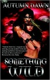 Something Wild by Autumn Dawn Something Wild by Autumn Dawn