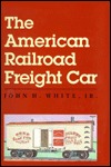 The American Railroad Freight Car: From The Wood Car Era To The Coming Of Steel
