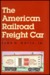 The American Railroad Freight Car: From The Wood Car Era To The Coming Of Steel