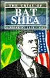 The Trial Of Bat Shea: A Novel The Trial Of Bat Shea: A Novel
