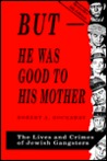 But-He Was Good to His Mother: The Lives and Crimes of Jewish Gangsters