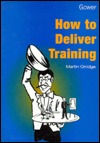 How to Deliver Training Martin Orridge How to Deliver Training Martin Orridge