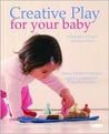 Creative Play for Your Baby: Steiner Waldorf Expertise and Toy Projects for 3 Months-2 Years Creative Play for Your Baby: Steiner Waldorf Expertise and Toy Projects for 3 Months-2 Years
