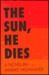 The Sun, He Dies: A Novel a...