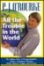 All The Trouble In The World: The Lighter Side Of Overpopulation, Famine, Plague, Ecological Disaster, Ethnic Hatred, Plague, And Poverty