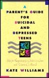 A Parent's Guide for Suicidal and Depressed Teens by Kate Williams A Parent's Guide for Suicidal and Depressed Teens by Kate Williams