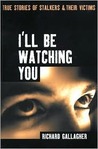 I'll Be Watching You: True Stories of Stalkers and Their Victims