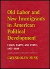 Old Labor And New Immigrants In American Political Development: Union, Party, And State, 1875 1920