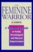 The Feminine Warrior: A Woman's Guide to Verbal, Psychological, and Physical Empowerment