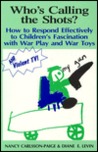 Who's Calling the Shots?: How to Respond Effectively to Children's Fascination with War Play, War Toys and Violent TV